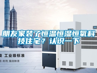 知識百科朋友家裝了恒溫恒濕恒氧科技住宅？認識一下
