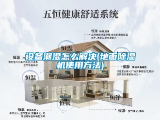 行業(yè)新聞設(shè)備潮濕怎么解決(地面除濕機(jī)使用方法)