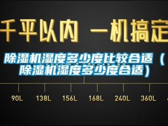行業(yè)新聞除濕機(jī)濕度多少度比較合適（除濕機(jī)濕度多少度合適）