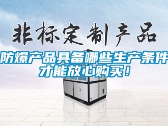 企業(yè)新聞防爆產(chǎn)品具備哪些生產(chǎn)條件才能放心購買！