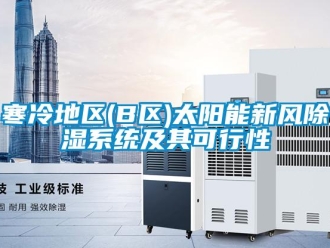 行業(yè)新聞寒冷地區(qū)(B區(qū))太陽能新風除濕系統(tǒng)及其可行性
