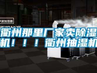 企業(yè)新聞衢州那里廠家賣除濕機(jī)?。?！衢州抽濕機(jī)