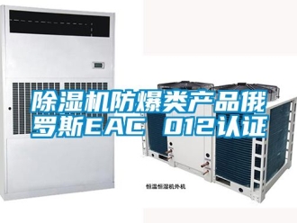 企業(yè)新聞除濕機防爆類產(chǎn)品俄羅斯EAC 012認證