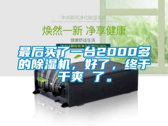 行業(yè)新聞最后買了一臺2000多的除濕機，好了，終于干爽 了。