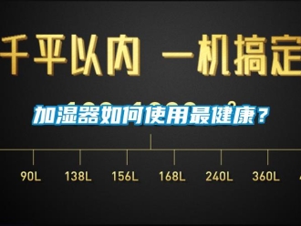 常見(jiàn)問(wèn)題加濕器如何使用最健康？