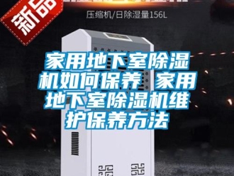 常見問題家用地下室除濕機(jī)如何保養(yǎng) 家用地下室除濕機(jī)維護(hù)保養(yǎng)方法