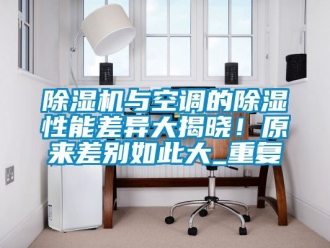 行業(yè)新聞除濕機(jī)與空調(diào)的除濕性能差異大揭曉！原來差別如此大_重復(fù)