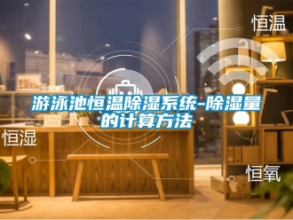 知識百科游泳池恒溫除濕系統(tǒng)-除濕量的計算方法