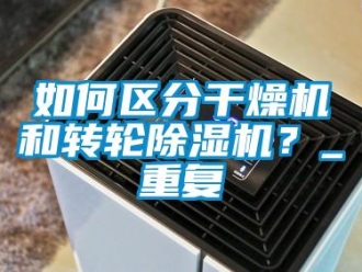 常見(jiàn)問(wèn)題如何區(qū)分干燥機(jī)和轉(zhuǎn)輪除濕機(jī)？_重復(fù)