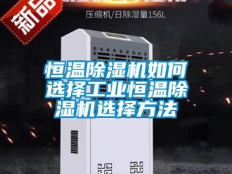 常見問題恒溫除濕機(jī)如何選擇工業(yè)恒溫除濕機(jī)選擇方法