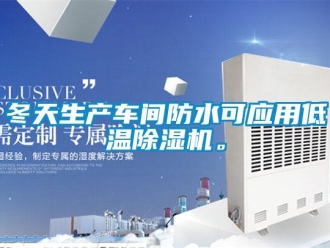 企業(yè)新聞冬天生產(chǎn)車間防水可應(yīng)用低溫除濕機(jī)。