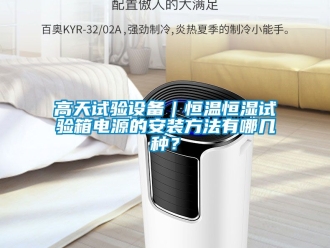 知識百科高天試驗設(shè)備｜恒溫恒濕試驗箱電源的安裝方法有哪幾種？