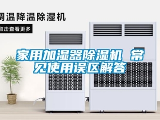 常見問題家用加濕器除濕機(jī) 常見使用誤區(qū)解答