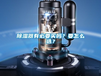 行業(yè)新聞除濕器有必要買嗎？要怎么選？