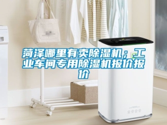 常見問題菏澤哪里有賣除濕機(jī)；工業(yè)車間專用除濕機(jī)報(bào)價(jià)報(bào)價(jià)