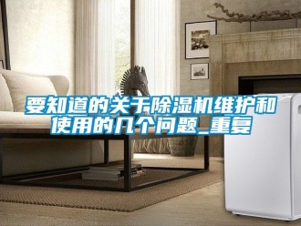 行業(yè)新聞要知道的關(guān)于除濕機維護(hù)和使用的幾個問題_重復(fù)