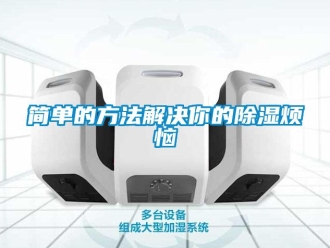 行業(yè)新聞簡單的方法解決你的除濕煩惱