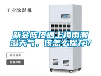 常見問題新會(huì)陳皮遇上梅雨潮濕天氣，該怎么保存？