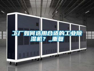 常見(jiàn)問(wèn)題工廠如何選用合適的工業(yè)除濕機(jī)？_重復(fù)