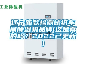 企業(yè)新聞遼寧新款檢測試紙車間除濕機品牌(這是真的嗎？2022已更新)