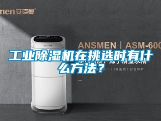企業(yè)新聞工業(yè)除濕機在挑選時有什么方法？