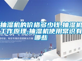 企業(yè)新聞抽濕機(jī)的價格多少錢,抽濕機(jī)工作原理,抽濕機(jī)使用常識有哪些