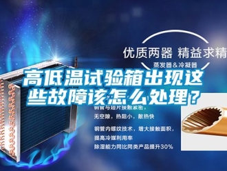 常見(jiàn)問(wèn)題高低溫試驗(yàn)箱出現(xiàn)這些故障該怎么處理？