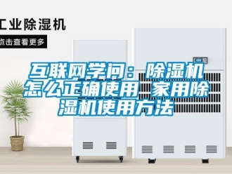 常見問題互聯(lián)網(wǎng)學(xué)問：除濕機(jī)怎么正確使用 家用除濕機(jī)使用方法