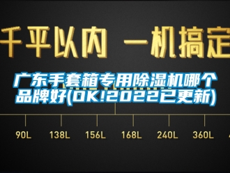 企業(yè)新聞廣東手套箱專用除濕機(jī)哪個(gè)品牌好(OK!2022已更新)