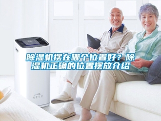 企業(yè)新聞除濕機擺在哪個位置好？除濕機正確的位置擺放介紹