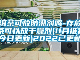 常見(jiàn)問(wèn)題普洱茶可放防潮劑嗎-存放普洱茶可以放干燥劑(11月推薦／今日更新)2022已更新
