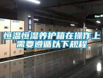 知識(shí)百科恒溫恒濕養(yǎng)護(hù)箱在操作上需要遵循以下規(guī)程