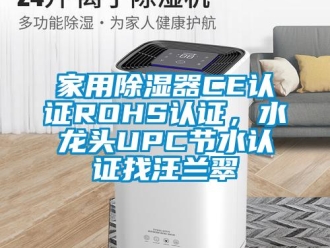 行業(yè)新聞家用除濕器CE認(rèn)證ROHS認(rèn)證，水龍頭UPC節(jié)水認(rèn)證找汪蘭翠