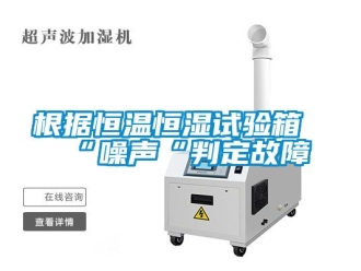 知識百科根據(jù)恒溫恒濕試驗箱“噪聲“判定故障