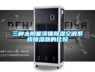 行業(yè)新聞三種太陽能液體除濕空調(diào)系統(tǒng)除濕器的比較