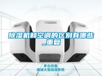 行業(yè)新聞除濕機和空調的區(qū)別有哪些_重復