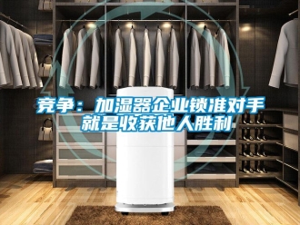 行業(yè)新聞競爭：加濕器企業(yè)鎖準對手 就是收獲他人勝利