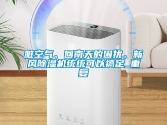 常見問題臟空氣、回南天的困擾，新風(fēng)除濕機(jī)統(tǒng)統(tǒng)可以搞定_重復(fù)