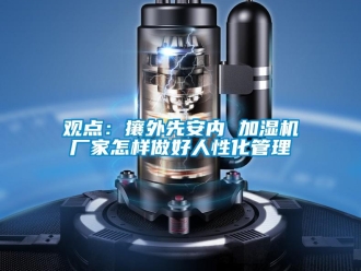 常見問題觀點：攘外先安內(nèi) 加濕機廠家怎樣做好人性化管理