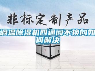 常見(jiàn)問(wèn)題調(diào)溫除濕機(jī)四通閥不換向如何解決