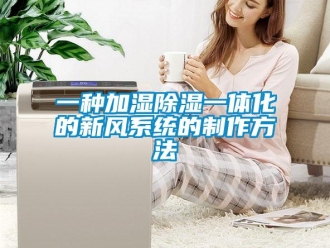 行業(yè)新聞一種加濕除濕一體化的新風(fēng)系統(tǒng)的制作方法