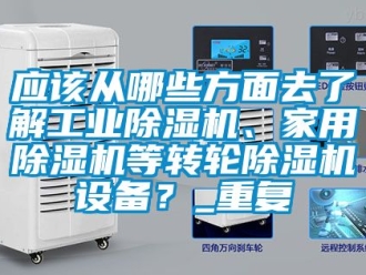 常見問題應(yīng)該從哪些方面去了解工業(yè)除濕機(jī)、家用除濕機(jī)等轉(zhuǎn)輪除濕機(jī)設(shè)備？_重復(fù)