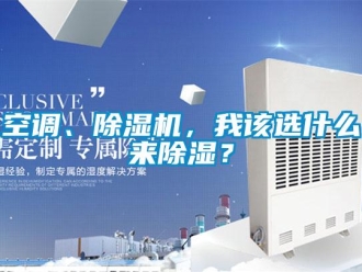 行業(yè)新聞空調(diào)、除濕機(jī)，我該選什么來(lái)除濕？