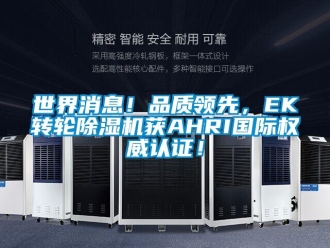 常見問(wèn)題世界消息！品質(zhì)領(lǐng)先，EK轉(zhuǎn)輪除濕機(jī)獲AHRI國(guó)際權(quán)威認(rèn)證！