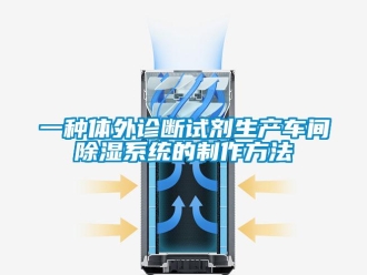 行業(yè)新聞一種體外診斷試劑生產(chǎn)車間除濕系統(tǒng)的制作方法
