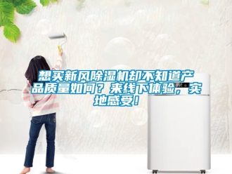 常見問題想買新風(fēng)除濕機(jī)卻不知道產(chǎn)品質(zhì)量如何？來線下體驗(yàn)，實(shí)地感受！