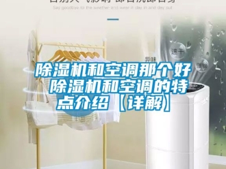 行業(yè)新聞除濕機和空調那個好 除濕機和空調的特點介紹【詳解】