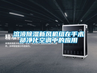常見問題溶液除濕新風機組在手術部凈化空調(diào)中的應用