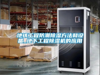 行業(yè)新聞地鐵工程防潮除濕方法和設備_地下工程除濕機的應用
