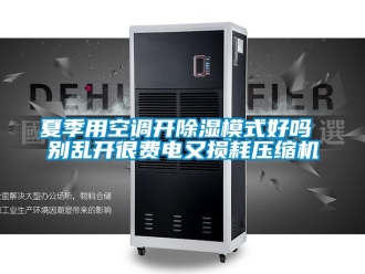 行業(yè)新聞夏季用空調(diào)開除濕模式好嗎 別亂開很費(fèi)電又損耗壓縮機(jī)